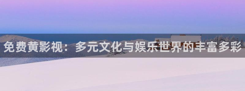色悠悠欧美影院：免费黄影视：多元文化与娱乐世界的丰富多彩