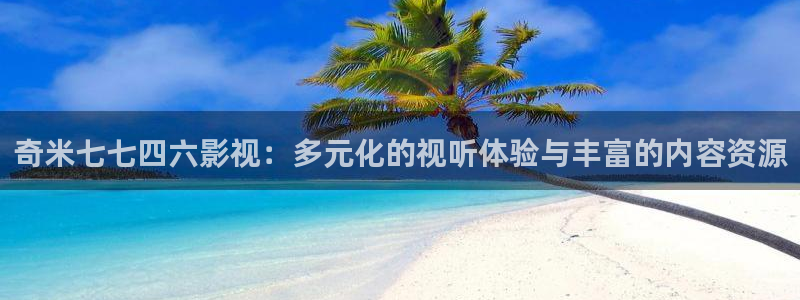 柏芝欧美影院：奇米七七四六影视：多元化的视听体验与丰富的内容资源